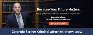 Colorado Springs Criminal, Domestic Violence and DUI Attorney Jeremy Loew. Call 24/7/365 for a free case review. I can help you!
